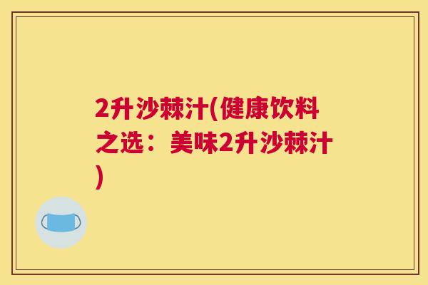 2升沙棘汁(健康饮料之选：美味2升沙棘汁)