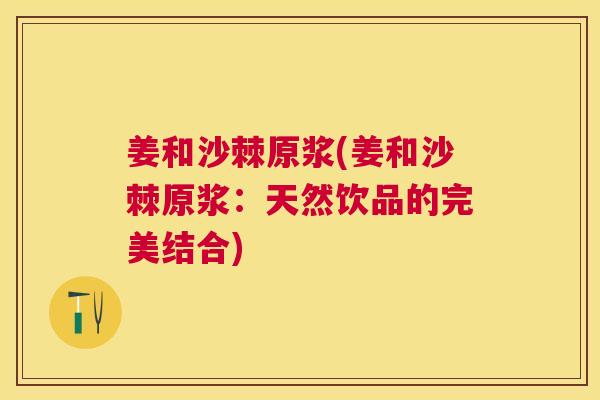 姜和沙棘原浆(姜和沙棘原浆：天然饮品的完美结合)