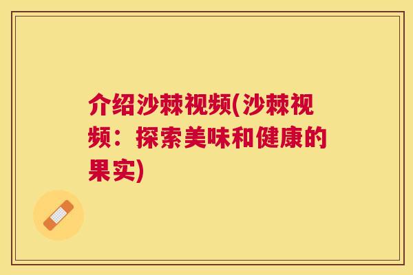 介绍沙棘视频(沙棘视频：探索美味和健康的果实)