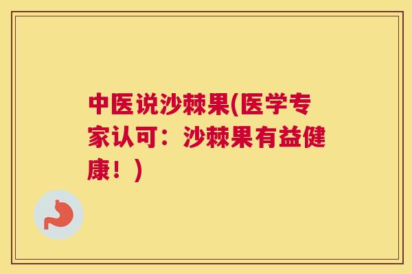 中医说沙棘果(医学专家认可：沙棘果有益健康！)