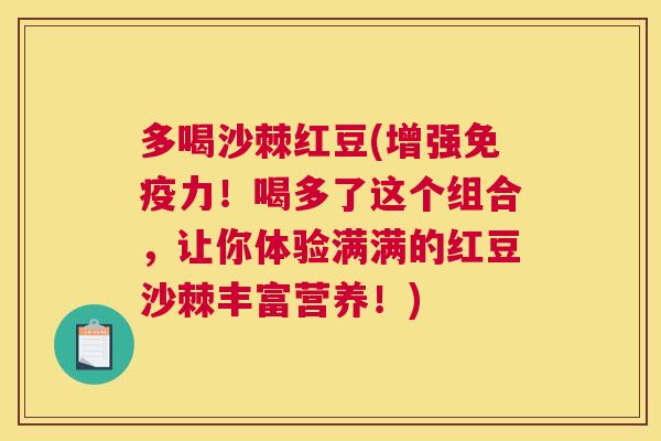 多喝沙棘红豆(增强免疫力！喝多了这个组合，让你体验满满的红豆沙棘丰富营养！)