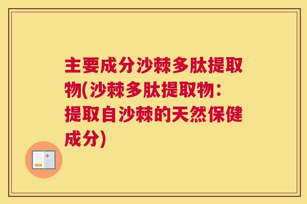 主要成分沙棘多肽提取物(沙棘多肽提取物：提取自沙棘的天然保健成分)