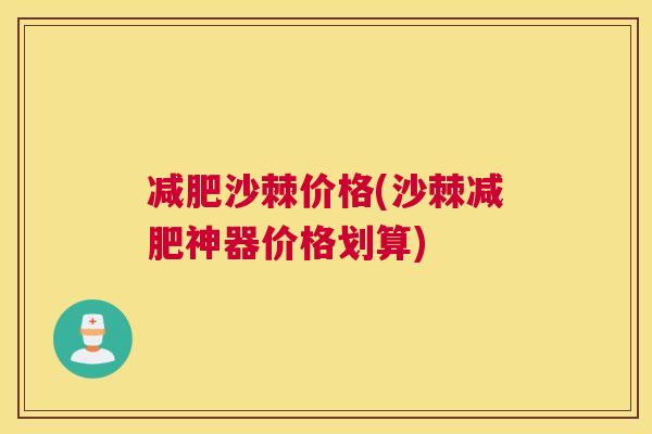 减肥沙棘价格(沙棘减肥神器价格划算)