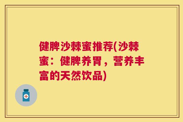 健脾沙棘蜜推荐(沙棘蜜：健脾养胃，营养丰富的天然饮品)