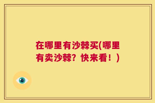 在哪里有沙棘买(哪里有卖沙棘？快来看！)