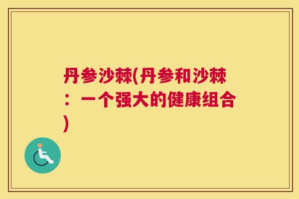 丹参沙棘(丹参和沙棘：一个强大的健康组合)