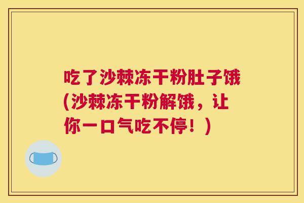 吃了沙棘冻干粉肚子饿(沙棘冻干粉解饿，让你一口气吃不停！)