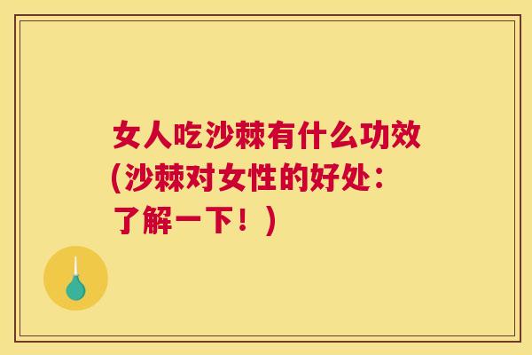 女人吃沙棘有什么功效(沙棘对女性的好处：了解一下！)