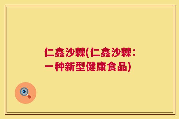 仁鑫沙棘(仁鑫沙棘：一种新型健康食品)