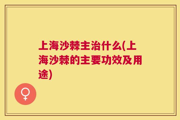 上海沙棘主治什么(上海沙棘的主要功效及用途)