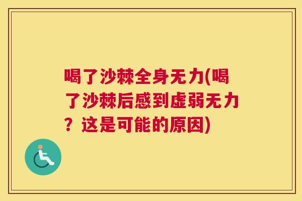 喝了沙棘全身无力(喝了沙棘后感到虚弱无力？这是可能的原因)