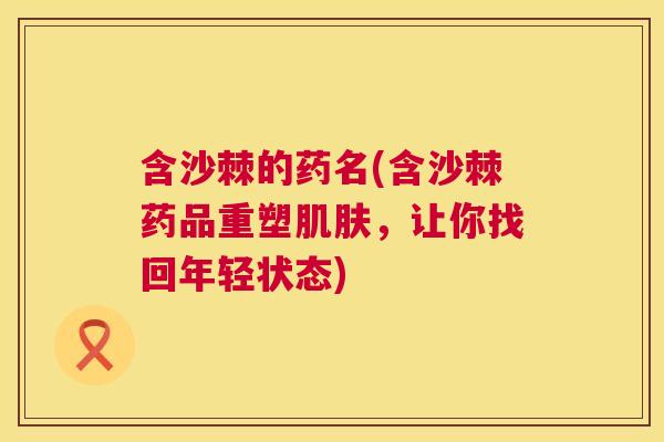 含沙棘的药名(含沙棘药品重塑肌肤，让你找回年轻状态)
