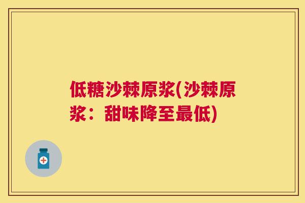 低糖沙棘原浆(沙棘原浆：甜味降至最低)