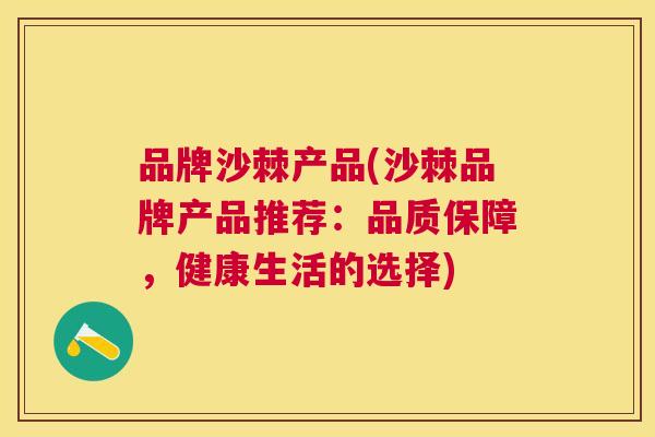 品牌沙棘产品(沙棘品牌产品推荐：品质保障，健康生活的选择)