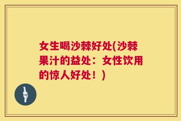 女生喝沙棘好处(沙棘果汁的益处：女性饮用的惊人好处！)