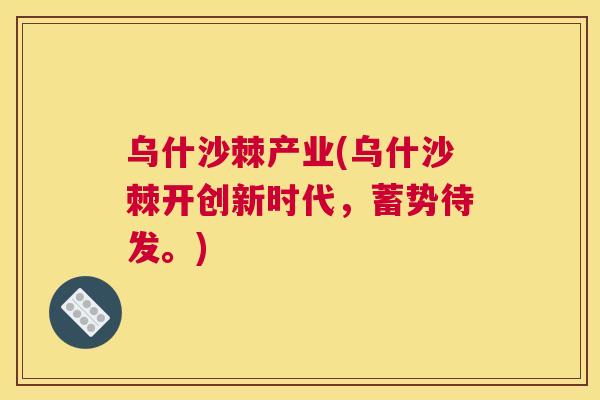 乌什沙棘产业(乌什沙棘开创新时代，蓄势待发。)