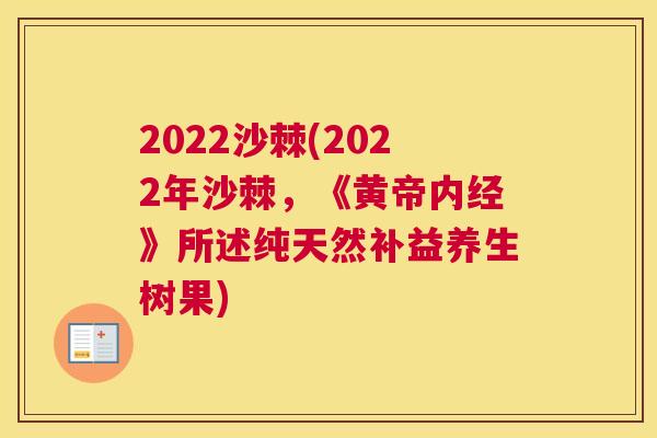 2022沙棘(2022年沙棘，《黄帝内经》所述纯天然补益养生树果)