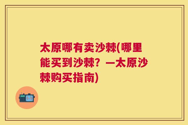 太原哪有卖沙棘(哪里能买到沙棘？—太原沙棘购买指南)