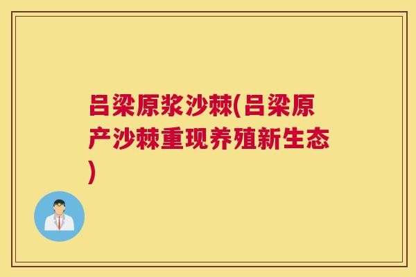 吕梁原浆沙棘(吕梁原产沙棘重现养殖新生态)