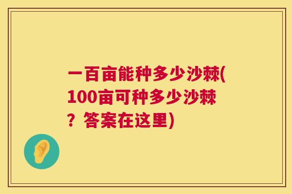 一百亩能种多少沙棘(100亩可种多少沙棘？答案在这里)