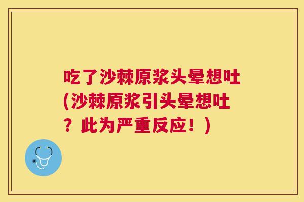 吃了沙棘原浆头晕想吐(沙棘原浆引头晕想吐？此为严重反应！)