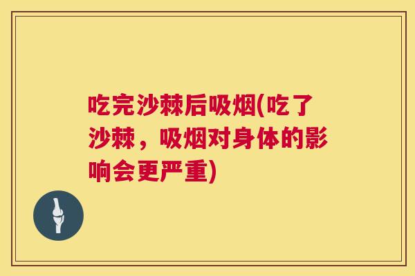 吃完沙棘后吸烟(吃了沙棘，吸烟对身体的影响会更严重)