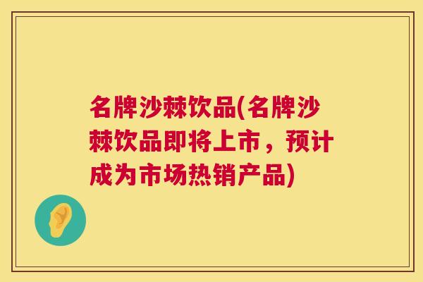 名牌沙棘饮品(名牌沙棘饮品即将上市，预计成为市场热销产品)