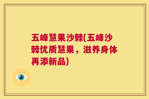 五峰慧果沙棘(五峰沙棘优质慧果,滋养身体再添新品) 五峰慧果沙棘(五峰沙棘优质慧果,滋养身体再添新品)