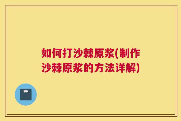 如何打沙棘原浆(制作沙棘原浆的方法详解)