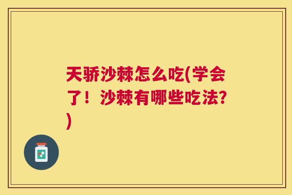 天骄沙棘怎么吃(学会了！沙棘有哪些吃法？)