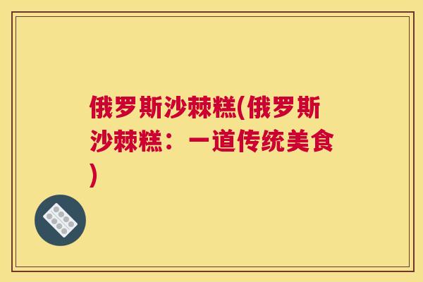 俄罗斯沙棘糕(俄罗斯沙棘糕：一道传统美食)