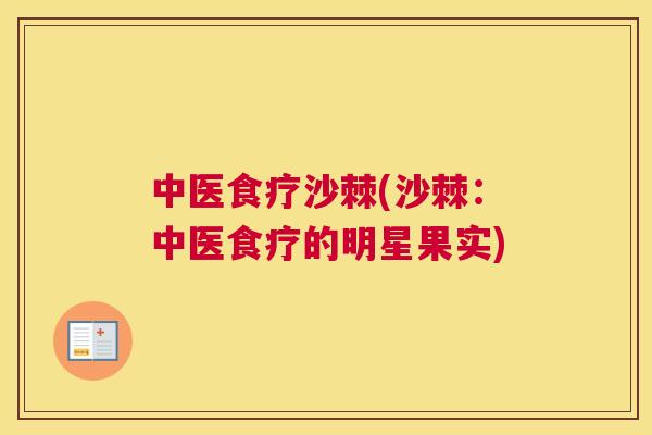 中医食疗沙棘(沙棘：中医食疗的明星果实)