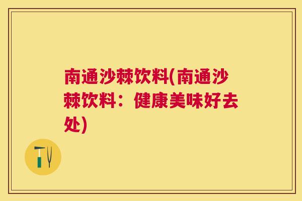 南通沙棘饮料(南通沙棘饮料：健康美味好去处)