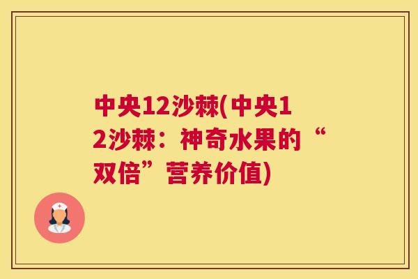中央12沙棘(中央12沙棘：神奇水果的“双倍”营养价值)