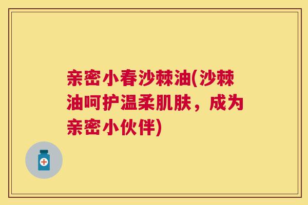 亲密小春沙棘油(沙棘油呵护温柔肌肤，成为亲密小伙伴)