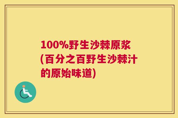 100%野生沙棘原浆(百分之百野生沙棘汁的原始味道)