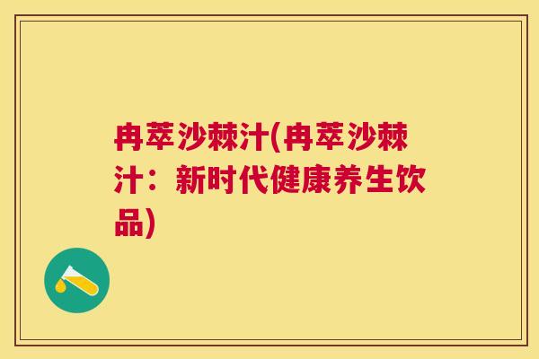 冉萃沙棘汁(冉萃沙棘汁：新时代健康养生饮品)
