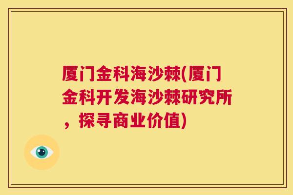 厦门金科海沙棘(厦门金科开发海沙棘研究所，探寻商业价值)