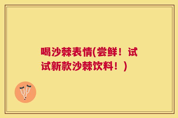 喝沙棘表情(尝鲜！试试新款沙棘饮料！)