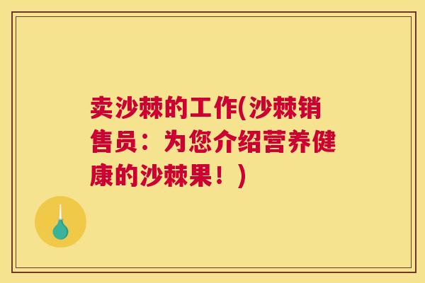 卖沙棘的工作(沙棘销售员：为您介绍营养健康的沙棘果！)