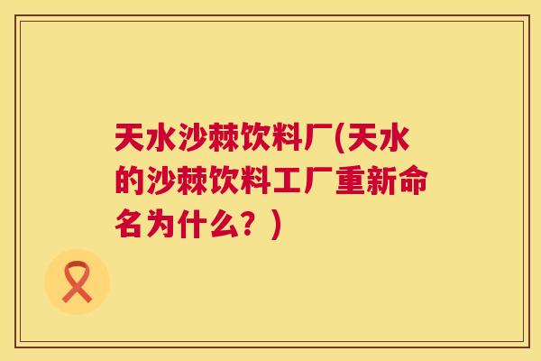 天水沙棘饮料厂(天水的沙棘饮料工厂重新命名为什么？)