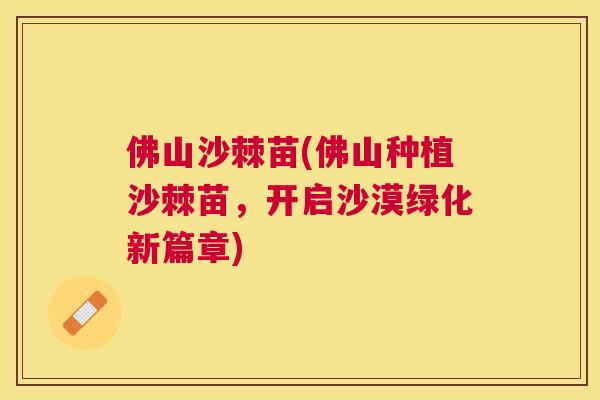 佛山沙棘苗(佛山种植沙棘苗，开启沙漠绿化新篇章)