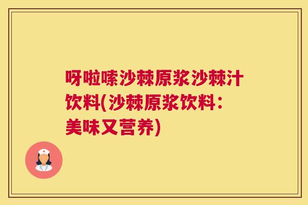 呀啦嗦沙棘原浆沙棘汁饮料(沙棘原浆饮料：美味又营养)