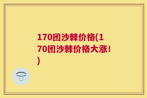 170团沙棘价格(170团沙棘价格大涨！)