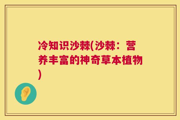 冷知识沙棘(沙棘：营养丰富的神奇草本植物)