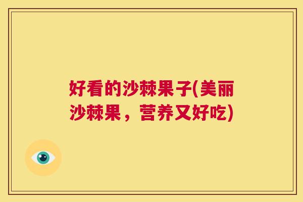 好看的沙棘果子(美丽沙棘果，营养又好吃)