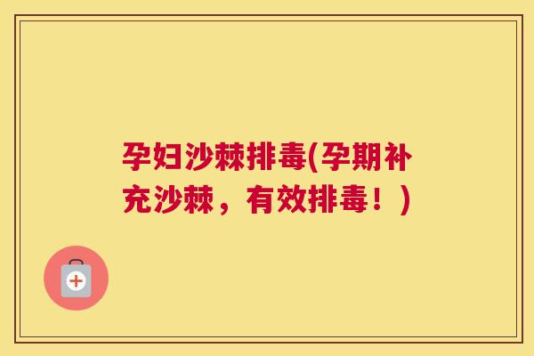 孕妇沙棘排毒(孕期补充沙棘，有效排毒！)