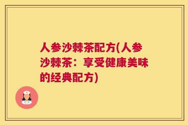 人参沙棘茶配方(人参沙棘茶：享受健康美味的经典配方)