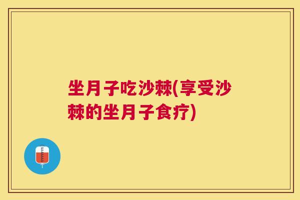坐月子吃沙棘(享受沙棘的坐月子食疗)