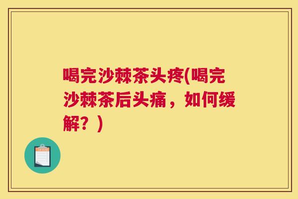 喝完沙棘茶头疼(喝完沙棘茶后头痛，如何缓解？)